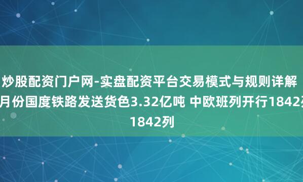 炒股配资门户网-实盘配资平台交易模式与规则详解 1月份国度铁路发送货色3.32亿吨 中欧班列开行1842列