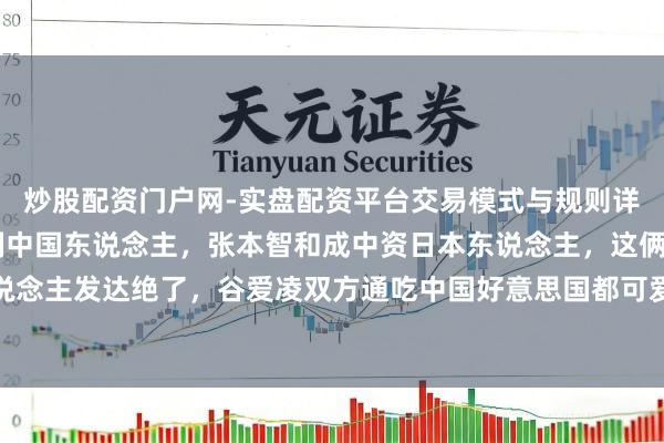 炒股配资门户网-实盘配资平台交易模式与规则详解 谷爱凌被称非全日制中国东说念主，张本智和成中资日本东说念主，这俩东说念主发达绝了，谷爱凌双方通吃中国好意思国都可爱，张本智和则中日双方都遭烦