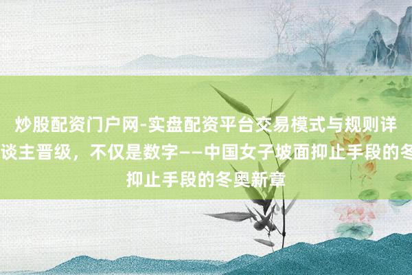 炒股配资门户网-实盘配资平台交易模式与规则详解 三东谈主晋级，不仅是数字——中国女子坡面抑止手段的冬奥新章