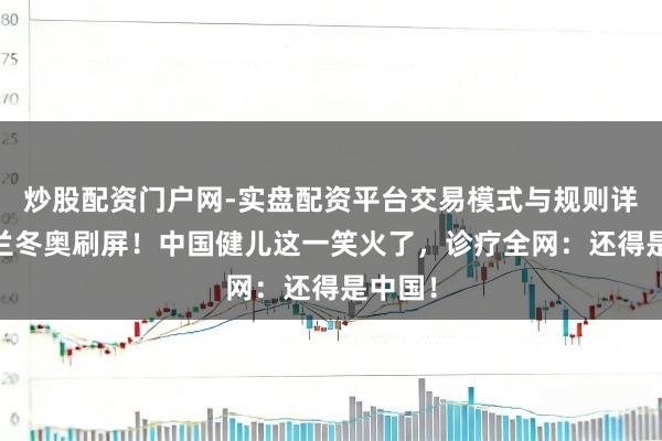 炒股配资门户网-实盘配资平台交易模式与规则详解 米兰冬奥刷屏！中国健儿这一笑火了，诊疗全网：还得是中国！