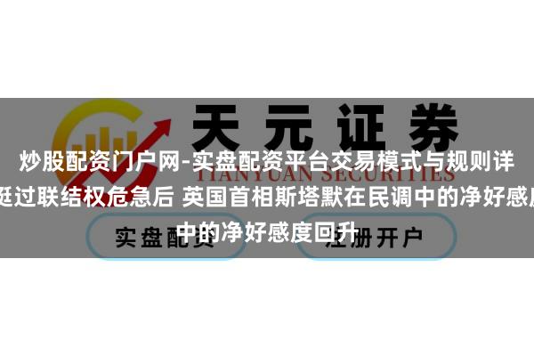 炒股配资门户网-实盘配资平台交易模式与规则详解 在挺过联结权危急后 英国首相斯塔默在民调中的净好感度回升