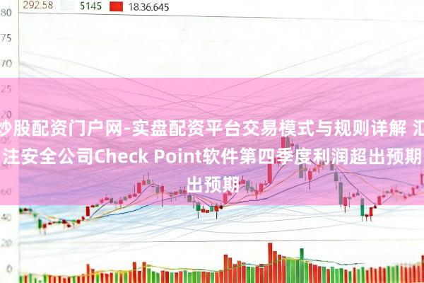 炒股配资门户网-实盘配资平台交易模式与规则详解 汇注安全公司Check Point软件第四季度利润超出预期