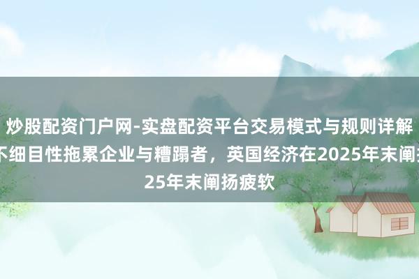 炒股配资门户网-实盘配资平台交易模式与规则详解 预算不细目性拖累企业与糟蹋者，英国经济在2025年末阐扬疲软