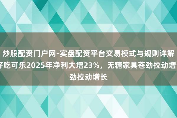炒股配资门户网-实盘配资平台交易模式与规则详解 好吃可乐2025年净利大增23%，无糖家具苍劲拉动增长