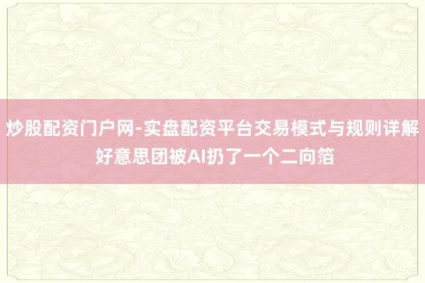 炒股配资门户网-实盘配资平台交易模式与规则详解 好意思团被AI扔了一个二向箔