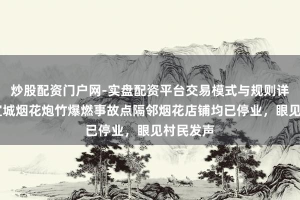 炒股配资门户网-实盘配资平台交易模式与规则详解 湖北宜城烟花炮竹爆燃事故点隔邻烟花店铺均已停业，眼见村民发声