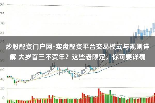 炒股配资门户网-实盘配资平台交易模式与规则详解 大岁首三不贺年？这些老限定，你可要详确