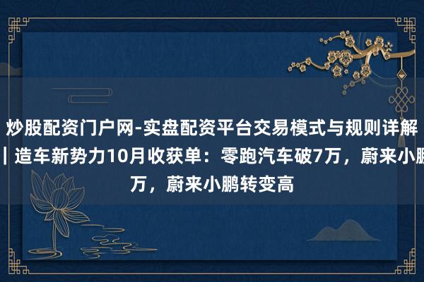 炒股配资门户网-实盘配资平台交易模式与规则详解 晓数点｜造车新势力10月收获单：零跑汽车破7万，蔚来小鹏转变高