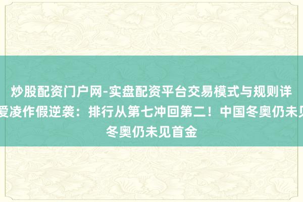 炒股配资门户网-实盘配资平台交易模式与规则详解 谷爱凌作假逆袭：排行从第七冲回第二！中国冬奥仍未见首金