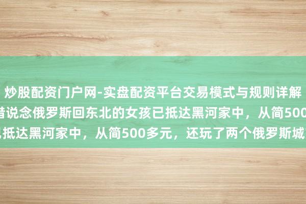 炒股配资门户网-实盘配资平台交易模式与规则详解 耗时5天4夜，从杭州借说念俄罗斯回东北的女孩已抵达黑河家中，从简500多元，还玩了两个俄罗斯城市