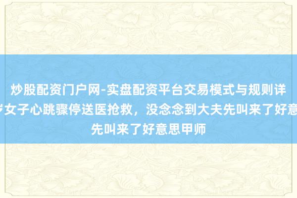 炒股配资门户网-实盘配资平台交易模式与规则详解 28岁女子心跳骤停送医抢救，没念念到大夫先叫来了好意思甲师