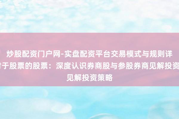 炒股配资门户网-实盘配资平台交易模式与规则详解 对于股票的股票：深度认识券商股与参股券商见解投资策略
