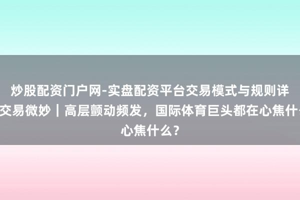 炒股配资门户网-实盘配资平台交易模式与规则详解 交易微妙｜高层颤动频发，国际体育巨头都在心焦什么？