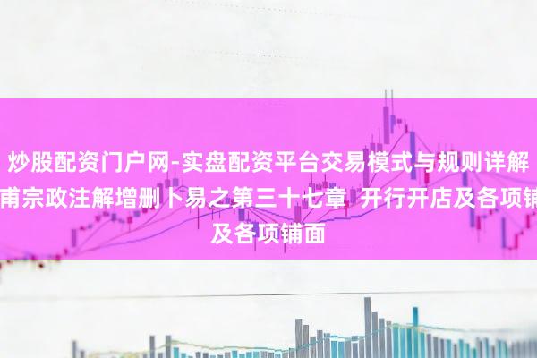 炒股配资门户网-实盘配资平台交易模式与规则详解 皇甫宗政注解增删卜易之第三十七章  开行开店及各项铺面