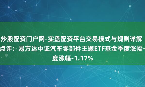 炒股配资门户网-实盘配资平台交易模式与规则详解 四季报点评：易方达中证汽车零部件主题ETF基金季度涨幅-1.17%