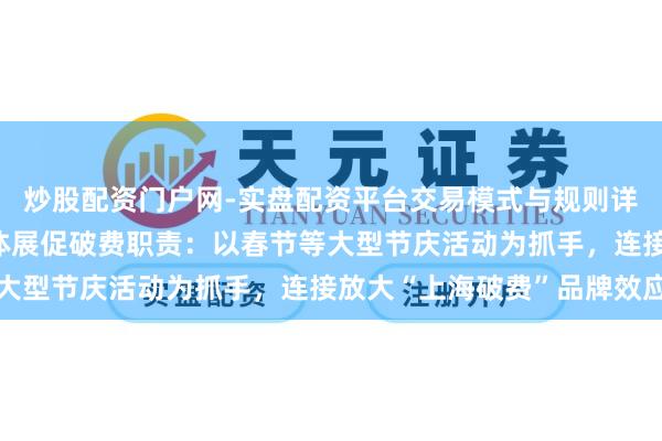 炒股配资门户网-实盘配资平台交易模式与规则详解 陈吉宁调研文旅商体展促破费职责：以春节等大型节庆活动为抓手，连接放大“上海破费”品牌效应