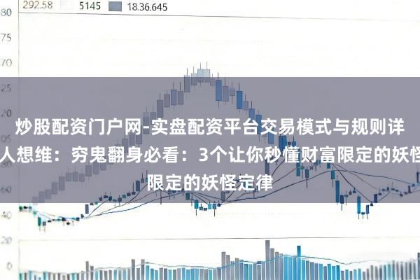 炒股配资门户网-实盘配资平台交易模式与规则详解 强人想维:穷鬼翻身必看:3个让你秒懂财富限定的妖怪定律