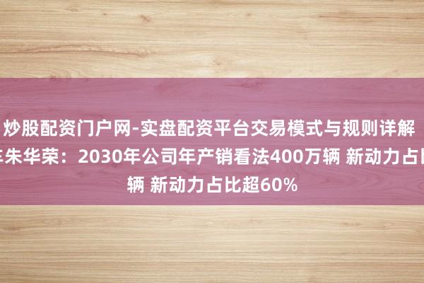 炒股配资门户网-实盘配资平台交易模式与规则详解 长安汽车朱华荣：2030年公司年产销看法400万辆 新动力占比超60%