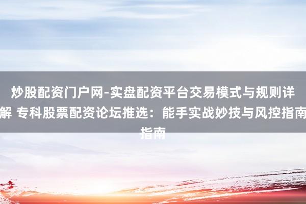 炒股配资门户网-实盘配资平台交易模式与规则详解 专科股票配资论坛推选：能手实战妙技与风控指南