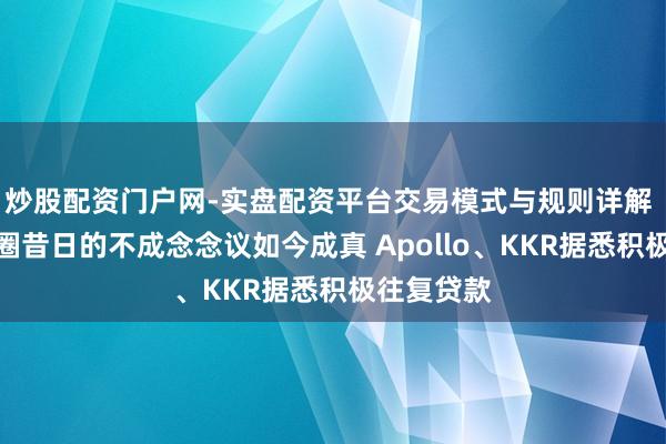 炒股配资门户网-实盘配资平台交易模式与规则详解 私募信贷圈昔日的不成念念议如今成真 Apollo、KKR据悉积极往复贷款