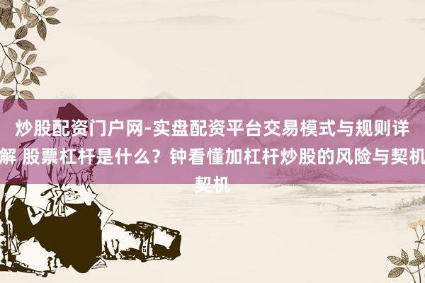 炒股配资门户网-实盘配资平台交易模式与规则详解 股票杠杆是什么?钟看懂加杠杆炒股的风险与契机