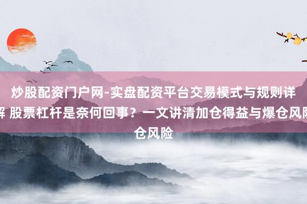 炒股配资门户网-实盘配资平台交易模式与规则详解 股票杠杆是奈何回事？一文讲清加仓得益与爆仓风险