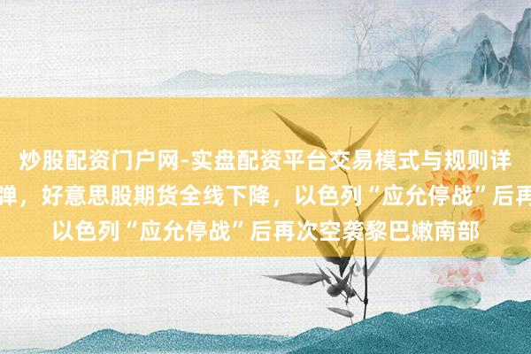 炒股配资门户网-实盘配资平台交易模式与规则详解 海外油价V型反弹，好意思股期货全线下降，以色列“应允停战”后再次空袭黎巴嫩南部