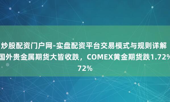 炒股配资门户网-实盘配资平台交易模式与规则详解 国外贵金属期货大皆收跌，COMEX黄金期货跌1.72%