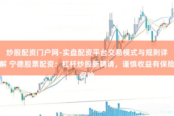 炒股配资门户网-实盘配资平台交易模式与规则详解 宁德股票配资：杠杆炒股新聘请，谨慎收益有保险