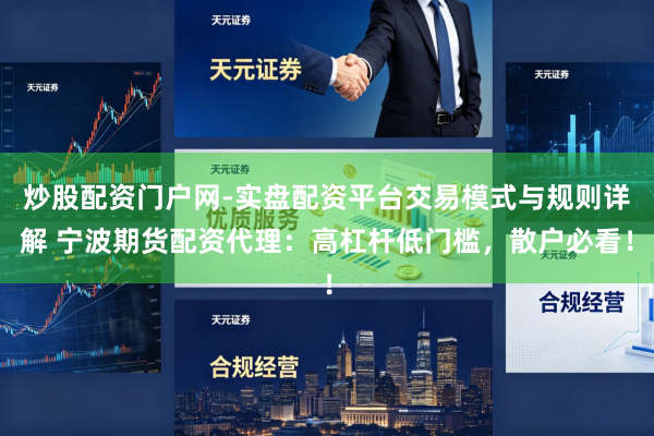炒股配资门户网-实盘配资平台交易模式与规则详解 宁波期货配资代理：高杠杆低门槛，散户必看！
