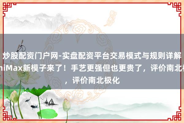 炒股配资门户网-实盘配资平台交易模式与规则详解 MiniMax新模子来了！手艺更强但也更贵了，评价南北极化