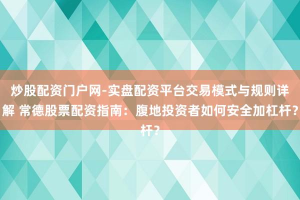 炒股配资门户网-实盘配资平台交易模式与规则详解 常德股票配资指南：腹地投资者如何安全加杠杆？