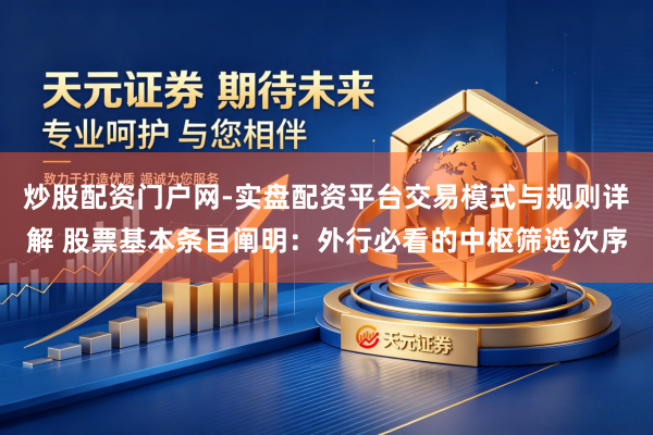 炒股配资门户网-实盘配资平台交易模式与规则详解 股票基本条目阐明：外行必看的中枢筛选次序