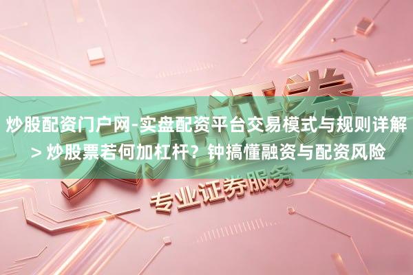 炒股配资门户网-实盘配资平台交易模式与规则详解 > 炒股票若何加杠杆？钟搞懂融资与配资风险