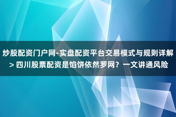 炒股配资门户网-实盘配资平台交易模式与规则详解 > 四川股票配资是馅饼依然罗网？一文讲通风险