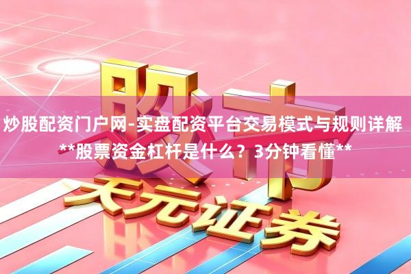 炒股配资门户网-实盘配资平台交易模式与规则详解 **股票资金杠杆是什么？3分钟看懂**